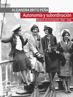 cover image of Autonomía y subordinación: Mujeres en Concepción, 1840 - 1920